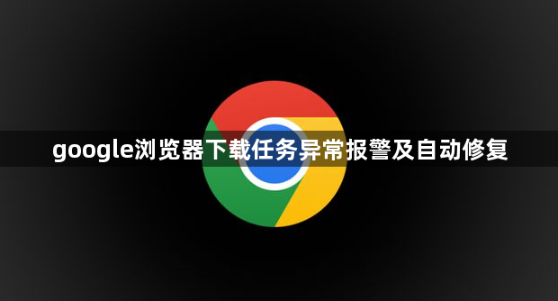 google浏览器下载任务异常报警及自动修复1