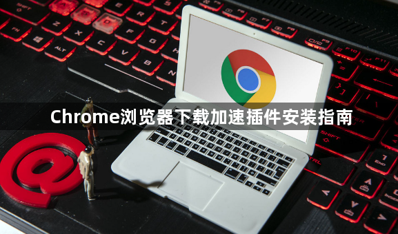Chrome浏览器下载加速插件安装指南1