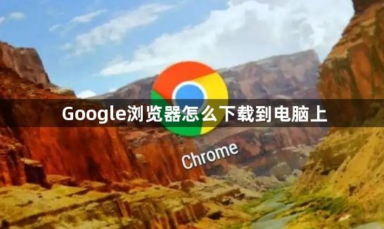 Google浏览器怎么下载到电脑上1