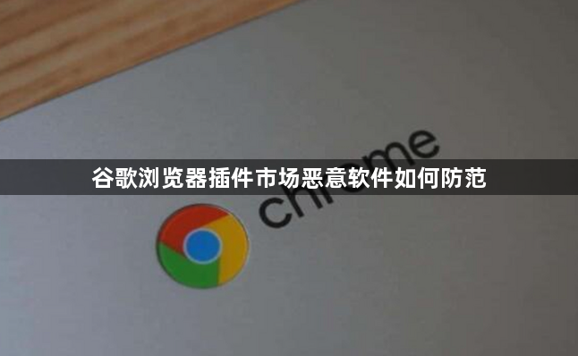 谷歌浏览器插件市场恶意软件如何防范1