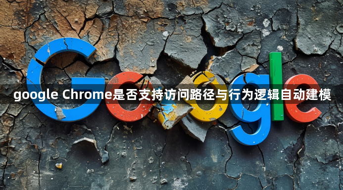 google Chrome是否支持访问路径与行为逻辑自动建模1