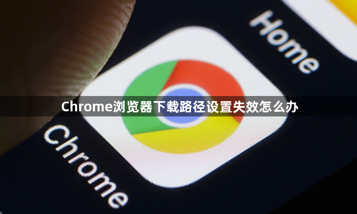 Chrome浏览器下载路径设置失效怎么办1