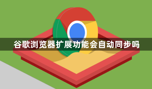 谷歌浏览器扩展功能会自动同步吗1