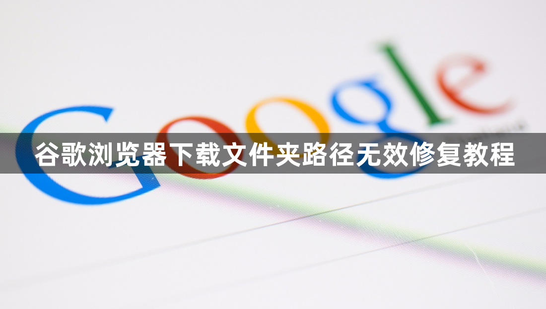 谷歌浏览器下载文件夹路径无效修复教程1