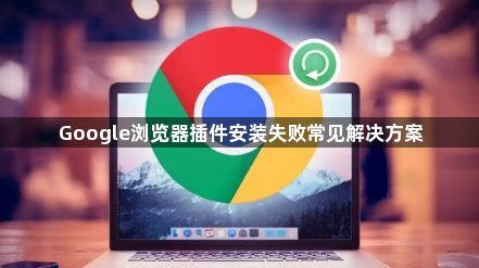Google浏览器插件安装失败常见解决方案1