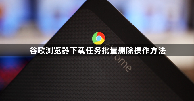 谷歌浏览器下载任务批量删除操作方法1