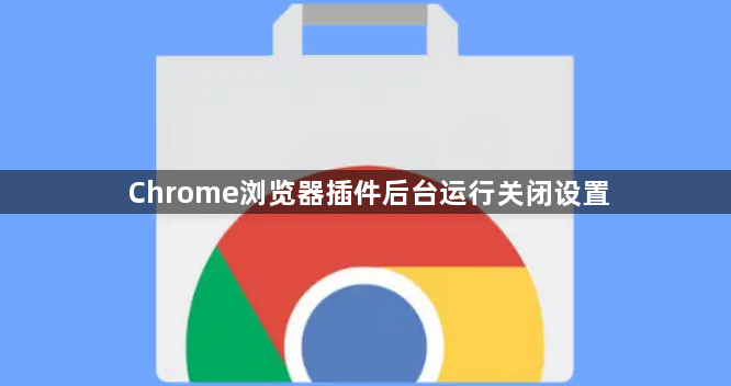 Chrome浏览器插件后台运行关闭设置1