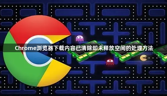 Chrome浏览器下载内容已清除却未释放空间的处理方法1