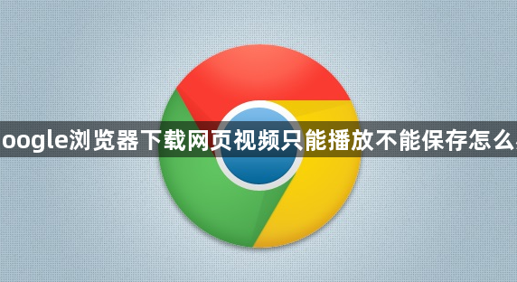 Google浏览器下载网页视频只能播放不能保存怎么办1