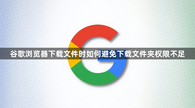 谷歌浏览器下载文件时如何避免下载文件夹权限不足1