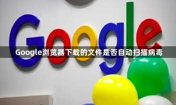 Google浏览器下载的文件是否自动扫描病毒1