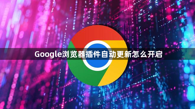 Google浏览器插件自动更新怎么开启1