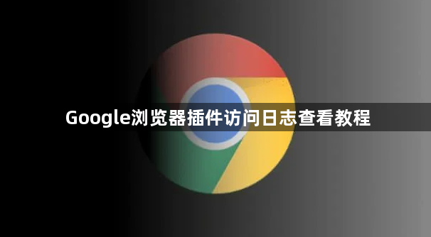 Google浏览器插件访问日志查看教程1
