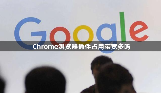 Chrome浏览器插件占用带宽多吗1