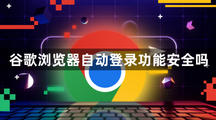 谷歌浏览器自动登录功能安全吗1
