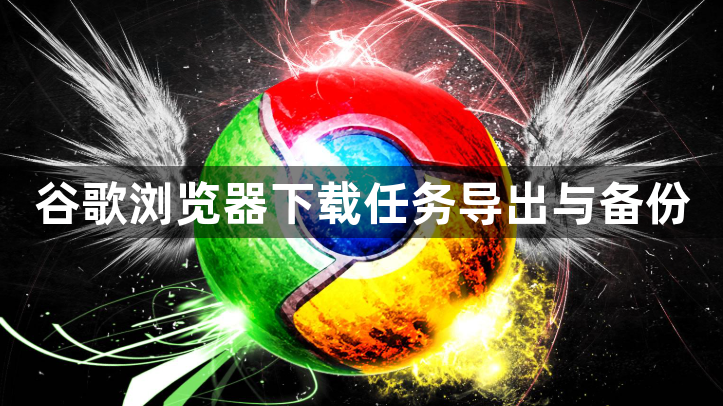 谷歌浏览器下载任务导出与备份1