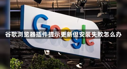 谷歌浏览器插件提示更新但安装失败怎么办1