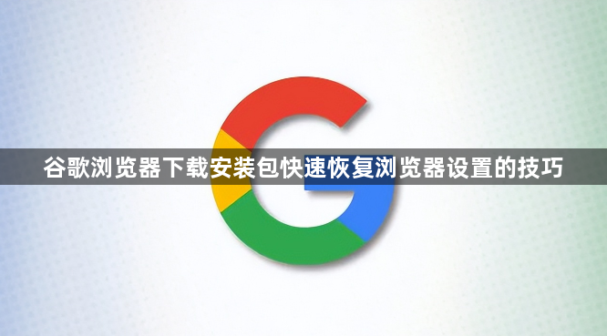 谷歌浏览器下载安装包快速恢复浏览器设置的技巧1
