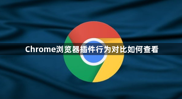 Chrome浏览器插件行为对比如何查看1