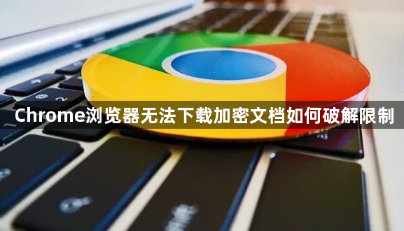 Chrome浏览器无法下载加密文档如何破解限制1