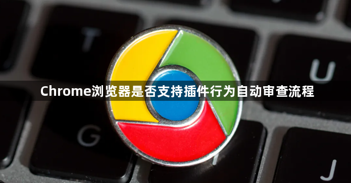Chrome浏览器是否支持插件行为自动审查流程1