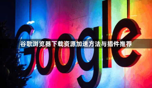谷歌浏览器下载资源加速方法与插件推荐1