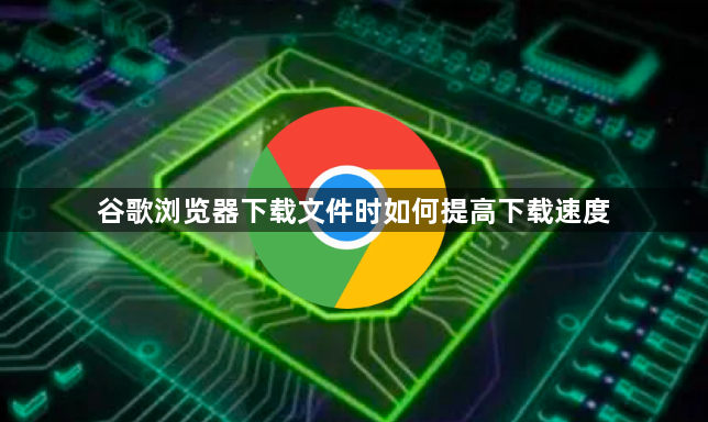 谷歌浏览器下载文件时如何提高下载速度1