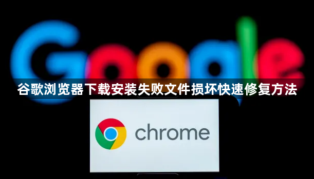谷歌浏览器下载安装失败文件损坏快速修复方法1