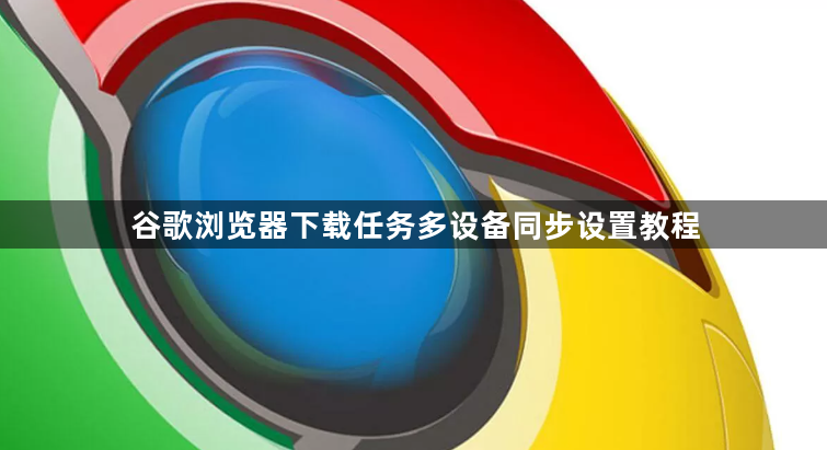 谷歌浏览器下载任务多设备同步设置教程1
