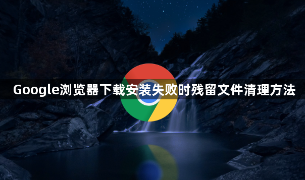 Google浏览器下载安装失败时残留文件清理方法1
