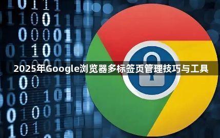 2025年Google浏览器多标签页管理技巧与工具1