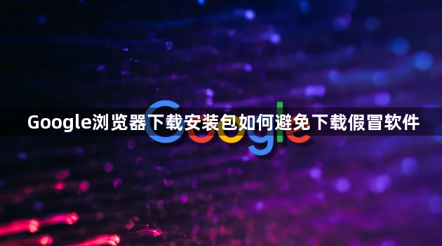 Google浏览器下载安装包如何避免下载假冒软件1