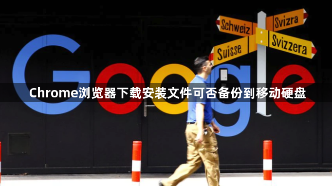 Chrome浏览器下载安装文件可否备份到移动硬盘1