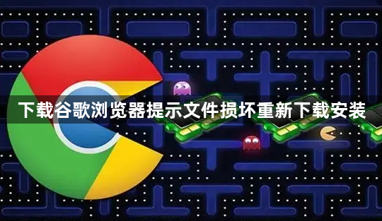 下载谷歌浏览器提示文件损坏重新下载安装1
