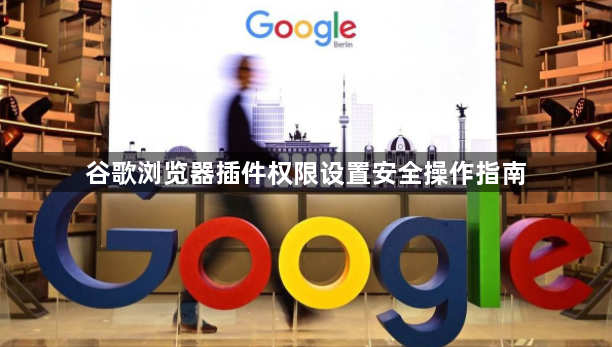 谷歌浏览器插件权限设置安全操作指南1