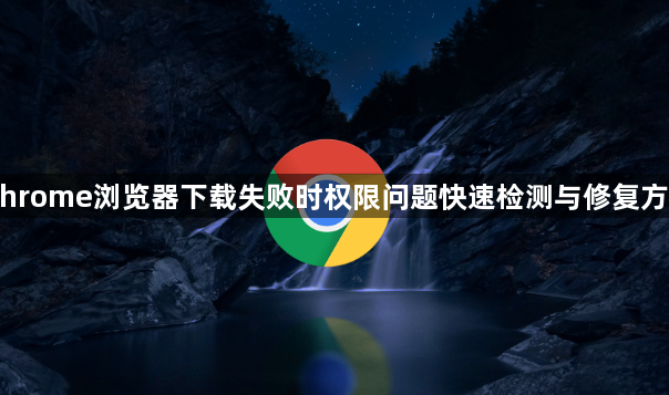 Chrome浏览器下载失败时权限问题快速检测与修复方法1