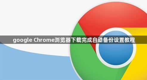 google Chrome浏览器下载完成自动备份设置教程1