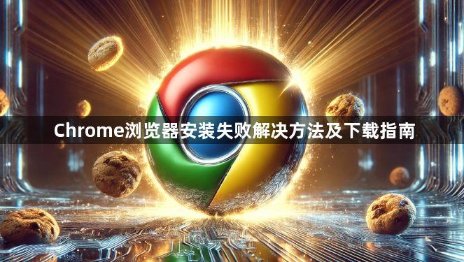 Chrome浏览器安装失败解决方法及下载指南1