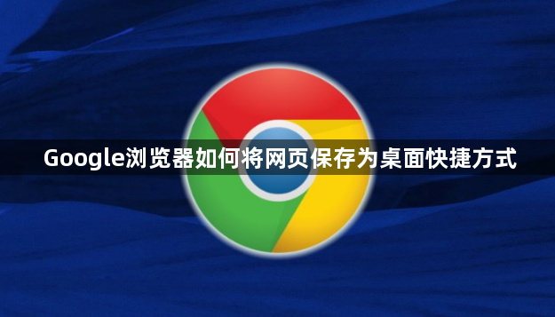 Google浏览器如何将网页保存为桌面快捷方式1