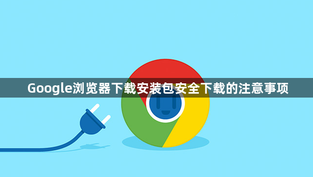 Google浏览器下载安装包安全下载的注意事项1