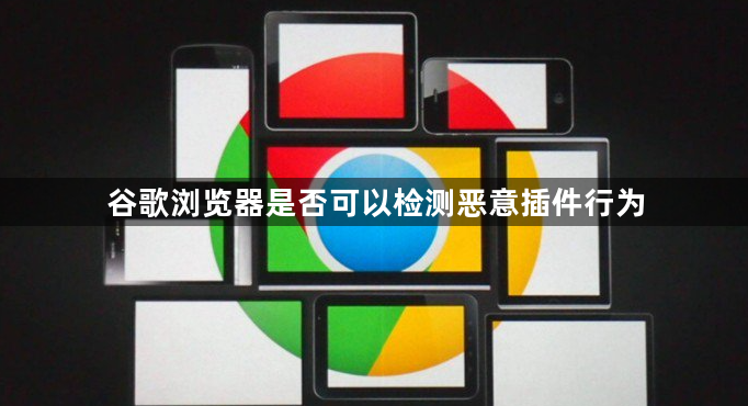 谷歌浏览器是否可以检测恶意插件行为1