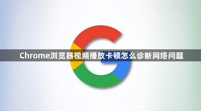Chrome浏览器视频播放卡顿怎么诊断网络问题1