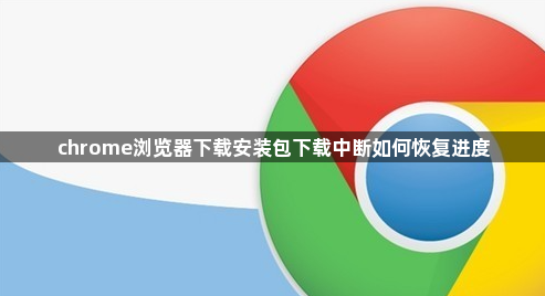 chrome浏览器下载安装包下载中断如何恢复进度1