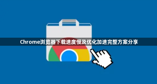 Chrome浏览器下载速度慢及优化加速完整方案分享1