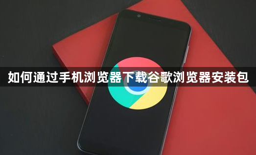 如何通过手机浏览器下载谷歌浏览器安装包1