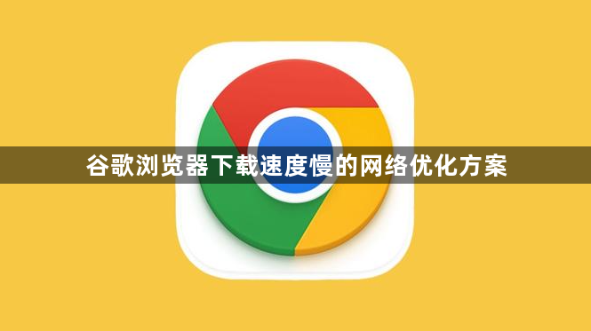 谷歌浏览器下载速度慢的网络优化方案1