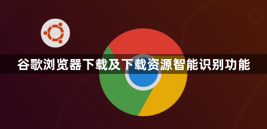 谷歌浏览器下载及下载资源智能识别功能1
