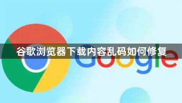 谷歌浏览器下载内容乱码如何修复1