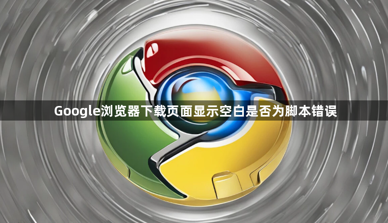 Google浏览器下载页面显示空白是否为脚本错误1