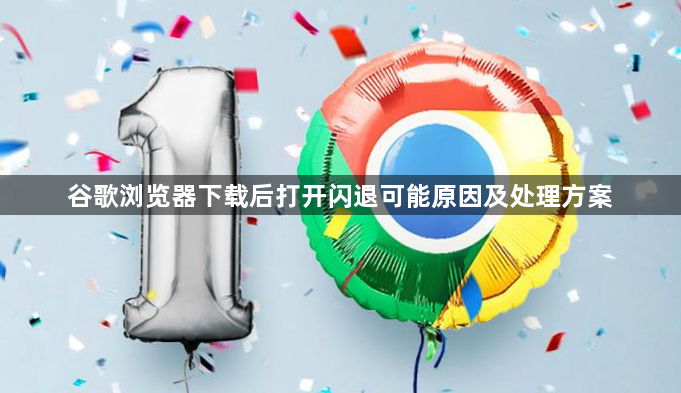 谷歌浏览器下载后打开闪退可能原因及处理方案1